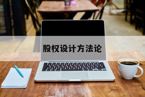 股权设计方法论(股权设计的主要原则)铁门关市