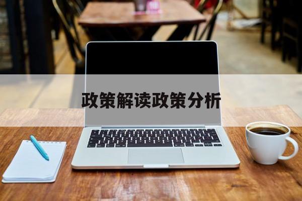 政策解读政策分析(政策解读政策分析怎么写)铁门关市