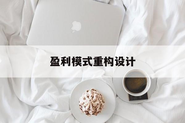 盈利模式重构设计(盈利模式重构设计方案)铁门关市