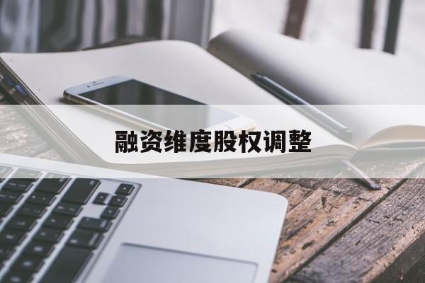融资维度股权调整(融资维度股权调整方案)铁门关市